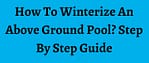 How To Winterize An Above Ground Pool? Step By Step Guide